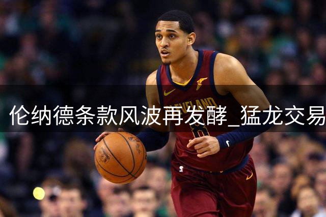 伦纳德条款风波再发酵 猛龙交易案或面临重大调整