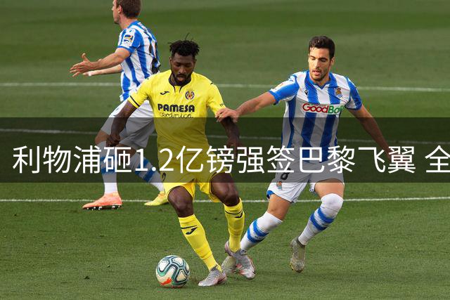 利物浦砸1.2亿镑强签巴黎飞翼 全能锋霸将接棒萨拉赫