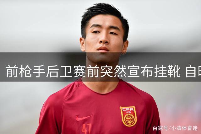 前枪手后卫赛前突然宣布挂靴 自曝长期与伤病及自信问题抗争