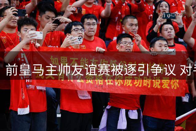 前皇马主帅友谊赛被逐引争议 对手空门点球夺冠