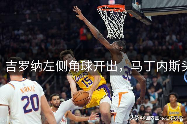 吉罗纳左侧角球开出，马丁内斯头槌破门，吉罗纳1-2阿森
