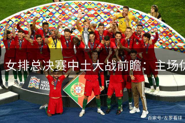 女排总决赛中土大战前瞻：主场优势能否助中国队复仇土耳其？