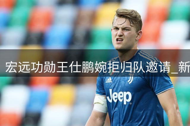 宏远功勋王仕鹏婉拒归队邀请 新赛季引援停滞引球迷担忧