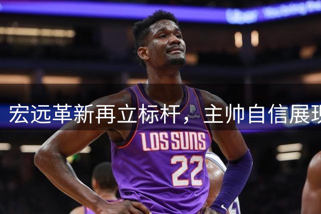 宏远革新再立标杆，主帅自信展现实力