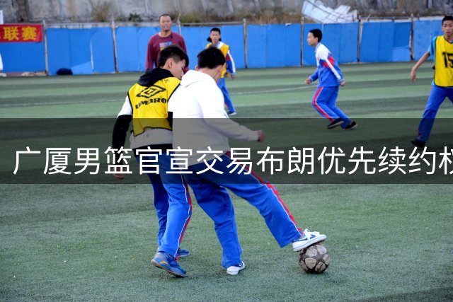 广厦男篮官宣交易布朗优先续约权 外援将转投北京首钢