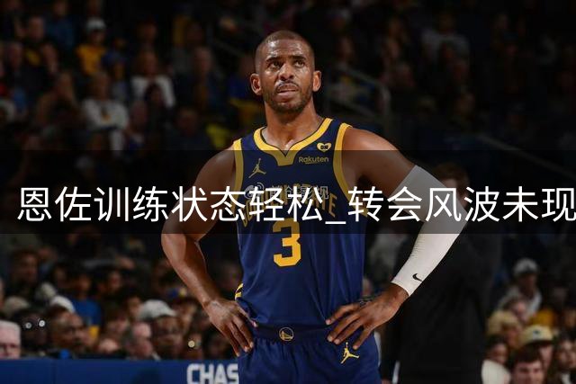 恩佐训练状态轻松 转会风波未现影响