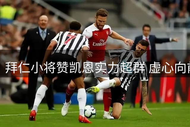 拜仁小将赞凯恩实力超群 虚心向前辈学习