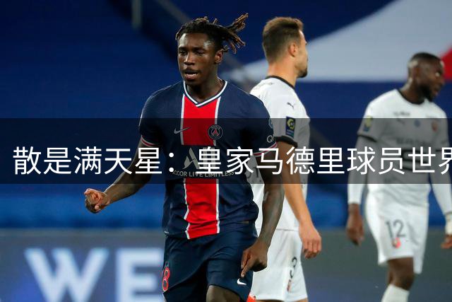 散是满天星：皇家马德里球员世界杯进球数创造历史