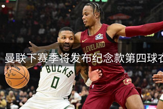 曼联下赛季将发布纪念款第四球衣 联赛禁用