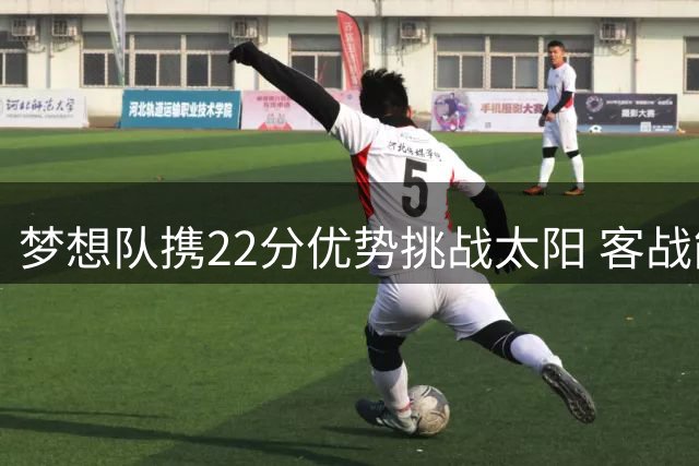 梦想队携22分优势挑战太阳 客战能否延续连胜势头？