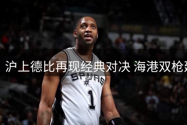 沪上德比再现经典对决 海港双枪建功零封申花