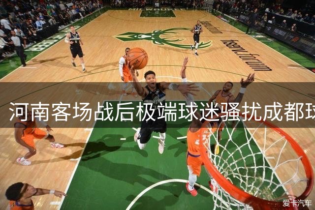 河南客场战后极端球迷骚扰成都球迷