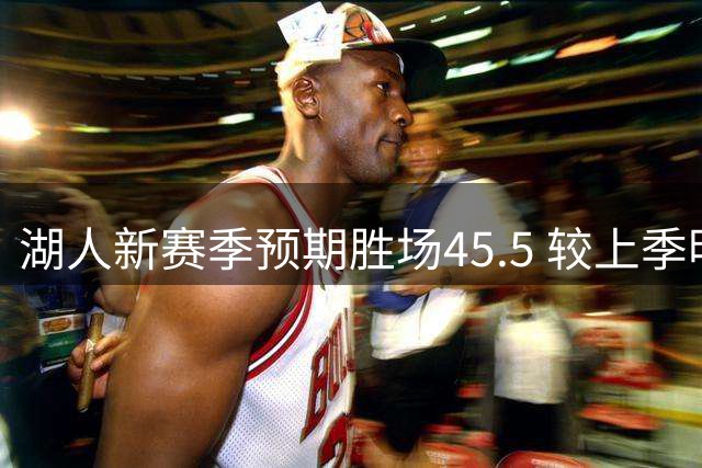 湖人新赛季预期胜场45.5 较上季明显下滑