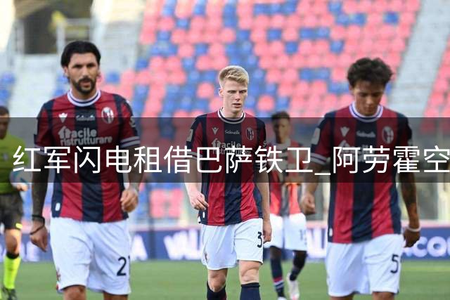 红军闪电租借巴萨铁卫 阿劳霍空降安菲尔德补强防线