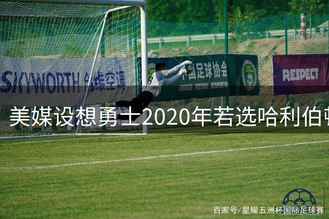 美媒设想勇士2020年若选哈利伯顿而非怀斯曼