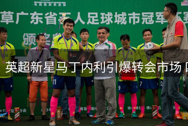 英超新星马丁内利引爆转会市场 四家豪门展开激烈争夺