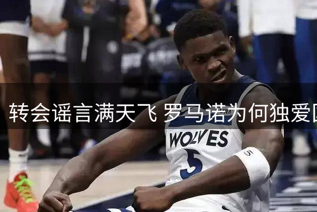 转会谣言满天飞 罗马诺为何独爱国米辟谣？