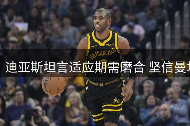迪亚斯坦言适应期需磨合 坚信曼城正朝正确方向前进