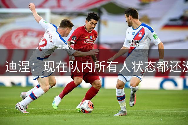 迪涅：现在队内所有人状态都还没达到100%，但我们会逐渐达到