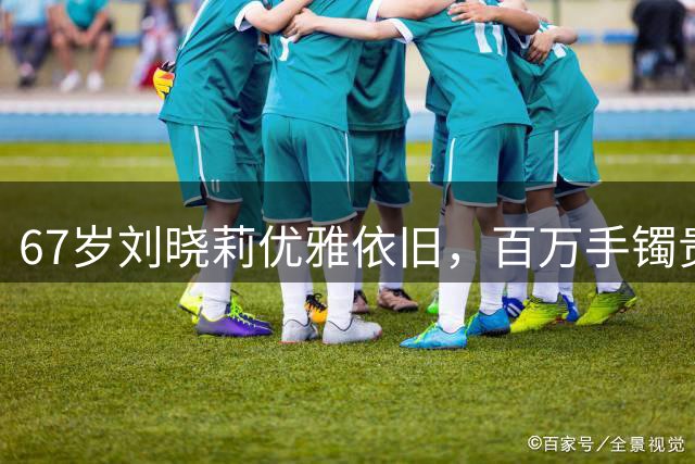 67岁刘晓莉优雅依旧，百万手镯贵气逼人